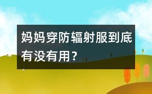 媽媽穿防輻射服到底有沒(méi)有用？