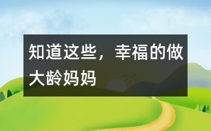 知道這些，幸福的做大齡媽媽