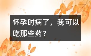 懷孕時(shí)病了，我可以吃那些藥？