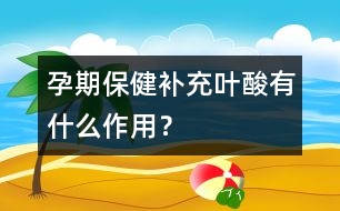 孕期保?。貉a充葉酸有什么作用？