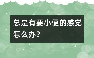 總是有要小便的感覺怎么辦？