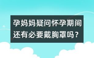 孕媽媽疑問(wèn)：懷孕期間還有必要戴胸罩嗎？