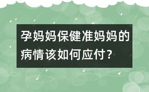 孕媽媽保?。簻?zhǔn)媽媽的病情該如何應(yīng)付？