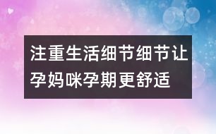 注重生活細(xì)節(jié)細(xì)節(jié)讓孕媽咪孕期更舒適