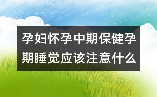 孕婦懷孕中期保健孕期睡覺應(yīng)該注意什么？