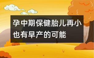 孕中期保?。禾涸傩∫灿性绠a(chǎn)的可能