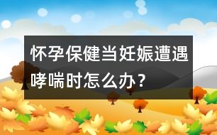 懷孕保?。寒?dāng)妊娠遭遇哮喘時怎么辦？