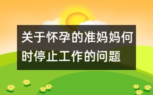 關(guān)于懷孕的準(zhǔn)媽媽何時停止工作的問題