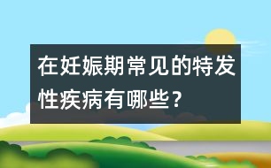 在妊娠期常見的特發(fā)性疾病有哪些？