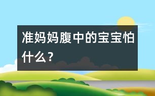 準(zhǔn)媽媽腹中的寶寶怕什么？