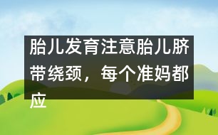 胎兒發(fā)育注意：胎兒臍帶繞頸，每個(gè)準(zhǔn)媽都應(yīng)提防！