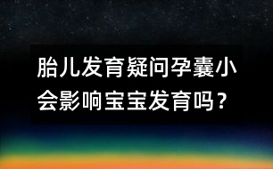 胎兒發(fā)育疑問：孕囊小會影響寶寶發(fā)育嗎？