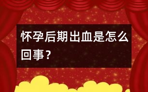 懷孕后期出血是怎么回事？