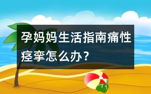 孕媽媽生活指南：痛性痙攣怎么辦？