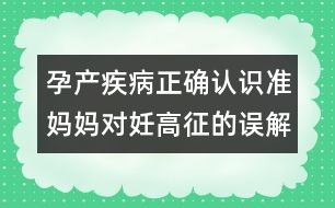 孕產(chǎn)疾病正確認(rèn)識(shí)：準(zhǔn)媽媽對(duì)妊高征的誤解