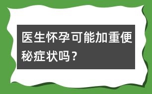 醫(yī)生：懷孕可能加重便秘癥狀嗎？