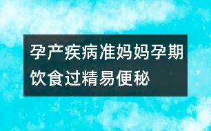 孕產(chǎn)疾病：準(zhǔn)媽媽孕期飲食過精易便秘