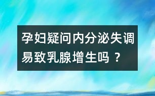 孕婦疑問：內(nèi)分泌失調(diào)易致乳腺增生嗎 ？