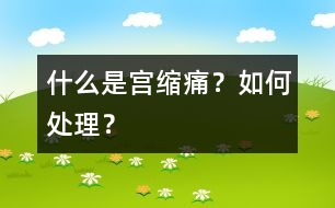 什么是“宮縮痛”？如何處理？