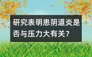 研究表明：患陰道炎是否與壓力大有關？