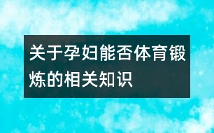 關(guān)于孕婦能否體育鍛煉的相關(guān)知識(shí)