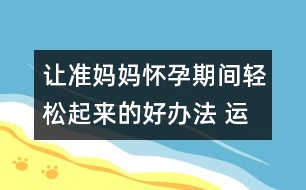 讓準(zhǔn)媽媽懷孕期間輕松起來的好辦法 運(yùn)動