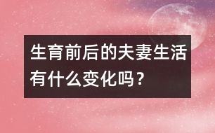 生育前后的夫妻生活有什么變化嗎？