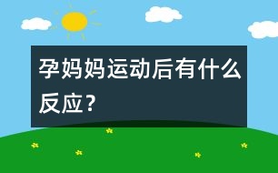 孕媽媽運(yùn)動(dòng)后有什么反應(yīng)？