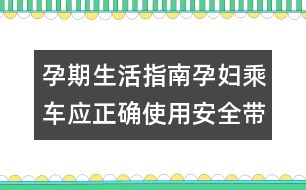 孕期生活指南：孕婦乘車應正確使用安全帶