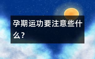 孕期運(yùn)功要注意些什么？