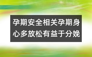 孕期安全相關：孕期身心多放松有益于分娩