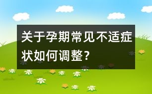 關(guān)于孕期常見(jiàn)不適癥狀如何調(diào)整？