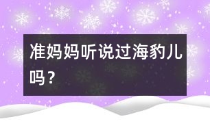 準(zhǔn)媽媽：聽說過“海豹兒”嗎？