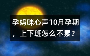 孕媽咪心聲：10月孕期，上下班怎么不累？