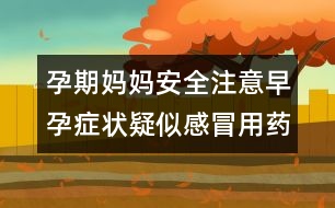 孕期媽媽安全注意：早孕癥狀疑似感冒用藥須慎重