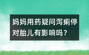 媽媽用藥疑問：瀉痢停對胎兒有影響嗎？