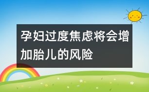 孕婦過度焦慮將會增加胎兒的風(fēng)險