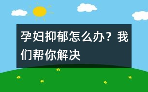 孕婦抑郁怎么辦？我們幫你解決