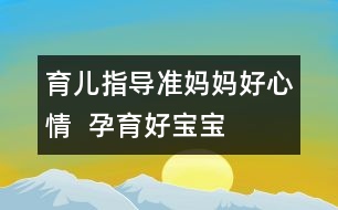 育兒指導(dǎo)：準(zhǔn)媽媽好心情  孕育好寶寶