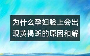 為什么孕婦臉上會出現(xiàn)黃褐斑的原因和解決辦法