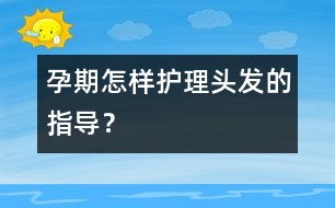 孕期怎樣護(hù)理頭發(fā)的指導(dǎo)？