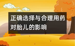 正確選擇與合理用藥對胎兒的影響