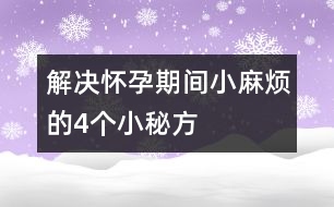 解決懷孕期間小麻煩的4個(gè)小秘方