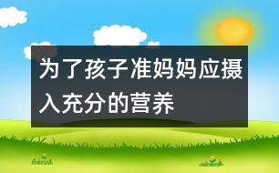 為了孩子準(zhǔn)媽媽應(yīng)攝入充分的營養(yǎng)