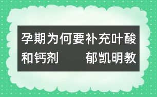 孕期為何要補充葉酸和鈣劑　　郁凱明教授