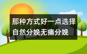 那種方式好一點：選擇自然分娩、無痛分娩還是剖腹產(chǎn)？