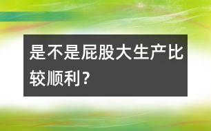 是不是屁股大生產(chǎn)比較順利？