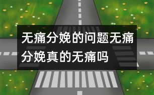 無(wú)痛分娩的問(wèn)題：無(wú)痛分娩真的“無(wú)痛”嗎？