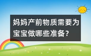 媽媽產(chǎn)前物質(zhì)需要為寶寶做哪些準(zhǔn)備？