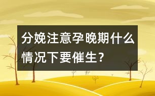 分娩注意：孕晚期什么情況下要催生？